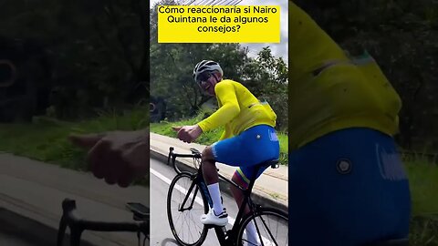 Cómo reaccionaría, si Nairo Quintana le da algunos consejos?