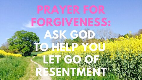 Prayer for Forgiveness: Ask God to Help You Let Go of Resentment