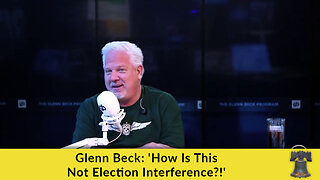 Glenn Beck: 'How Is This Not Election Interference?!'