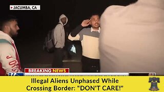 Illegal Aliens Unphased While Crossing Border: "DON'T CARE!"