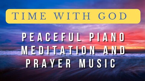 Time with God: Bible Verses, Peaceful Piano Meditation and Prayer Music | Study, Work, Focus