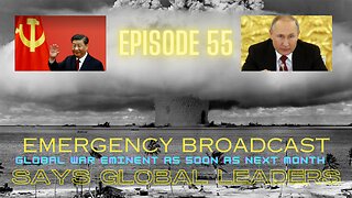 EP: 55 Emergency Broadcast Global War Eminent as soon as next month.