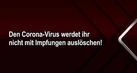 Den Corona-Virus werdet ihr nicht mit Impfungen auslöschen!