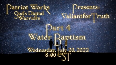 Valiant for Truth 07/20/22 Water Baptism Pt 4