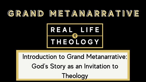 Real Life Theology: Introduction to Grand Metanarrative