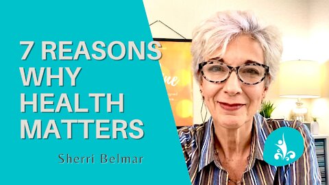 7 Reasons WHY Your Health Matters