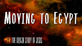 THE ORIGIN STORY OF JESUS Part 11: Moving to Egypt