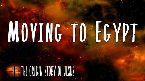 THE ORIGIN STORY OF JESUS Part 11: Moving to Egypt