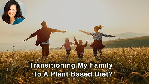 What Are The Best Ways To Transition My Entire Family To A Plant Based Diet?