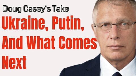 Doug Casey's Take [ep.#173] Putin, Ukraine, and What Comes Next