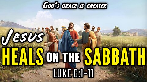 Jesus Heals A Crippled Man as Lord of the Sabbath - Luke 6:1-11 | God's Grace Is Greater