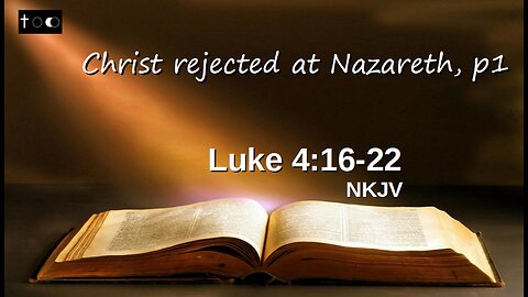 Luke 4:16-22 (Christ rejected at Nazareth, p1)