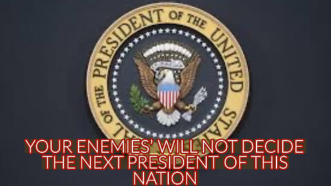 YOUR ENEMIES WILL NOT DECIDE THE NEXT PRESIDENT OF THIS NATION