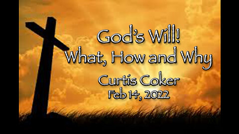 God’s Will! What, Why, How! Curtis Coker, February 14, 2022