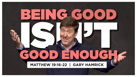 Being Good Isn’t Good Enough | Matthew 19:16-22 | Gary Hamrick