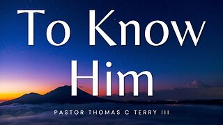 To Know Him - Pastor Thomas Terry - 12/3/23