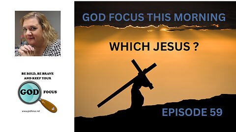 GOD FOCUS THIS MORNING -- EPISODE 59 WHICH JESUS