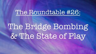 The Roundtable #26 - The Bridge Bombing & The State of Play