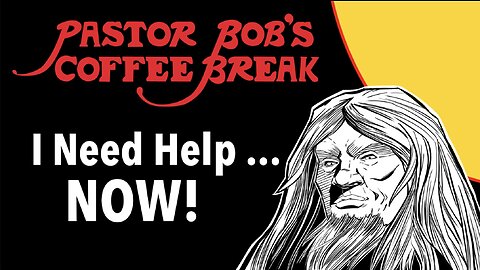 I NEED HELP ... NOW! / Pastor Bob's Coffee Break