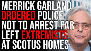 Merrick Garland Ordered Police NOT To Arrest Far Left Extremists At SCOTUS Homes