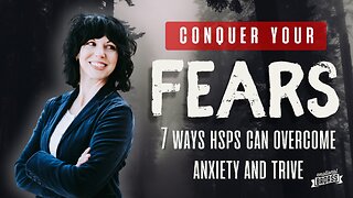 Conquer Your Fears: 7 Ways HSPs Can Overcome Anxiety and Thrive