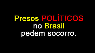PRISIONEIROS POLÍTICOS NO BRASIL PEDEM SOCORRO AO MUNDO.