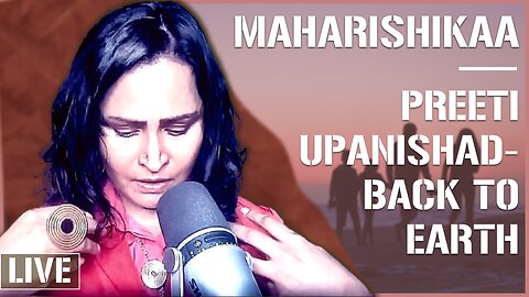Maharishikaa | Preeti Upanishad - Non dual experience and reintegration back down into life