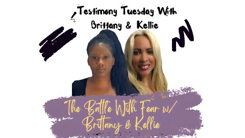 Testimony Tuesday With Brittany & Kellie - SZN 3 - Ep. 10 - The Battle With Fear