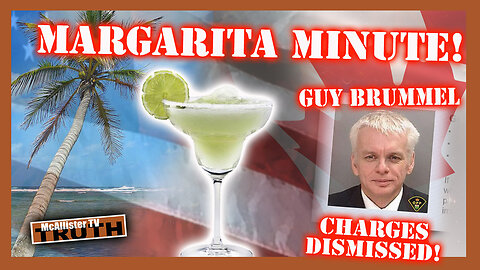 MARGARITA MINUTE! UPDATES FROM GUY BRUMMEL! RCMP RUNS FROM TRUDEAU ARREST PAPERS!