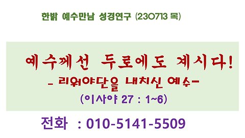 한밝 예수만남 성경연구-예수께선 두로에도 계시다!-(230713)이사야 27:1~6[리워야단을 내치신 예수]김시환목사