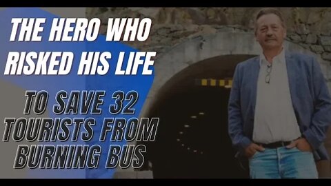 True Stories, The Hero Who Risked His Life to Save 32 Tourists from Burning Bus