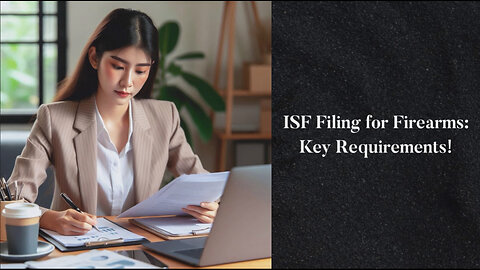 Navigating Import Regulations: Filing the ISF for Weapons and Firearms