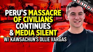 Peru's Massacre Of Civilians Continues & Media Silent, with Kawsachun's Ollie Vargas