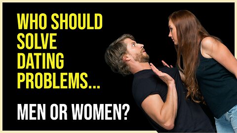 Who Should Solve the Dating Problems....Men or Women?