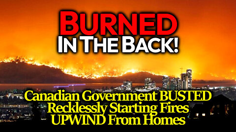 BURNED IN THE BACK! Canadian Govt STARTS Fire Upwind From Houses & Attack Victims With Roadblocks