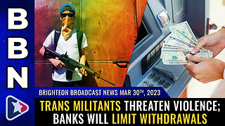 BBN, Mar 30, 2023 - TRANS militants threaten violence; Banks will LIMIT withdrawals