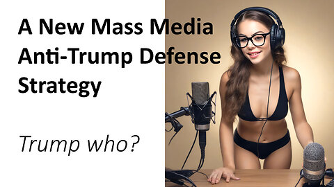 A New Mass Media Anti-Trump Defense Strategy Trump who?