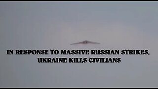 IN RESPONSE TO MASSIVE RUSSIAN STRIKES, UKRAINE KILLS CIVILIANS