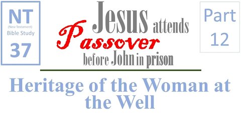 NT Bible Study 37: Heritage of woman at the well (Jesus to Passover b/f John in prison part 12)