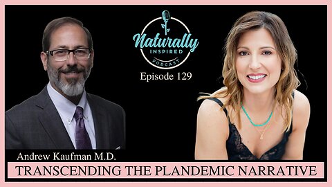 Andrew Kaufman M.D. - Transcending The Plandemic Narrative