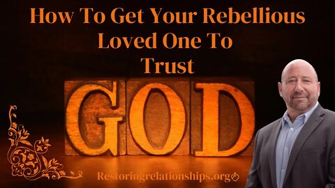 How To Get Your Rebellious Loved One To Trust God