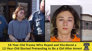 18-Year-Old Tranny Who Raped and Murdered a 12-Year-Old Started Pretending to Be a Girl After Arrest