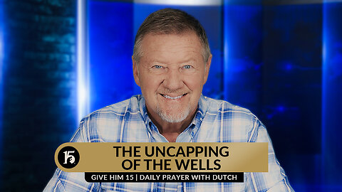 The Uncapping of the Wells | Give Him 15: Daily Prayer with Dutch | August 21, 2023