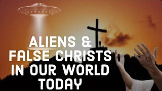 Aliens and False Christs: Deception In Our World Today!