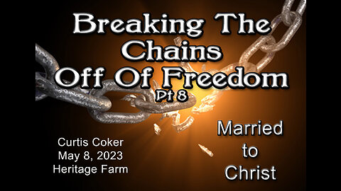 Breaking the Chains off of Freedom, Pt8, Married to Christ, Curtis Coker, Heritage Farm, May 8, 2023