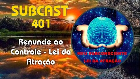 SubCast 401 - Renuncie ao Controle - Lei da Atração #leidaatração