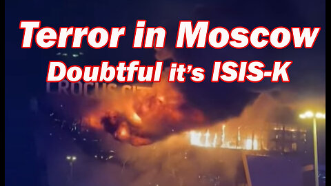 Terror in Moscow - Doubtful it's ISIS-K