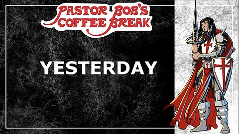 YESTERDAY / Pastor Bob's Coffee Break