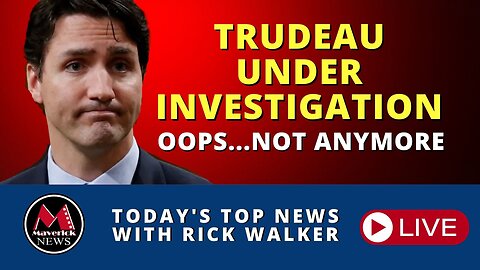 Trudeau Investigation | Maverick News Live With Rick Walker