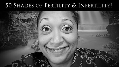 50 Shades of Fertility & Infertility